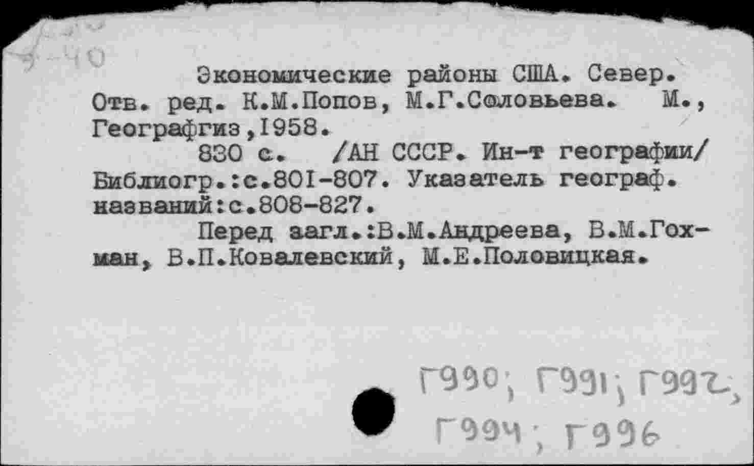 ﻿Экономические районы США. Север.
Отв. ред. К.М.Попов, М.Г.Соловьева. М., Географгиз,1958.
830 с. /АН СССР. Ин-т географии/ Библиогр.:с.801-807. Указатель географ, наз ваний:с.808-827.
Перед аагл.хВ.М. Андреева, В.М.Гох-ман, В.П.Ковалевский, М.Е.Половицкая.
Г990-, Г99Ц Г997-, Г99м; гвЭб